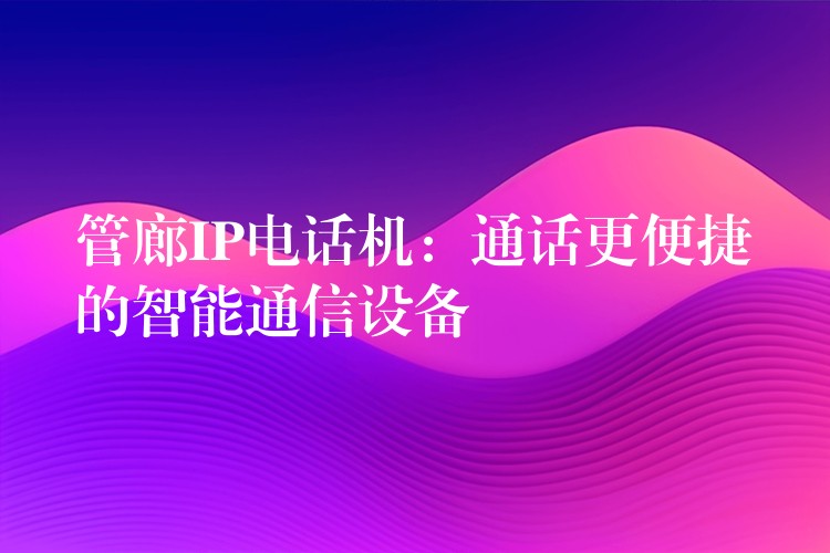  管廊IP電話(huà)機(jī)：通話(huà)更便捷的智能通信設(shè)備