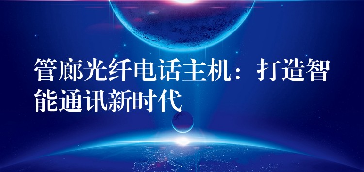  管廊光纖電話主機：打造智能通訊新時代