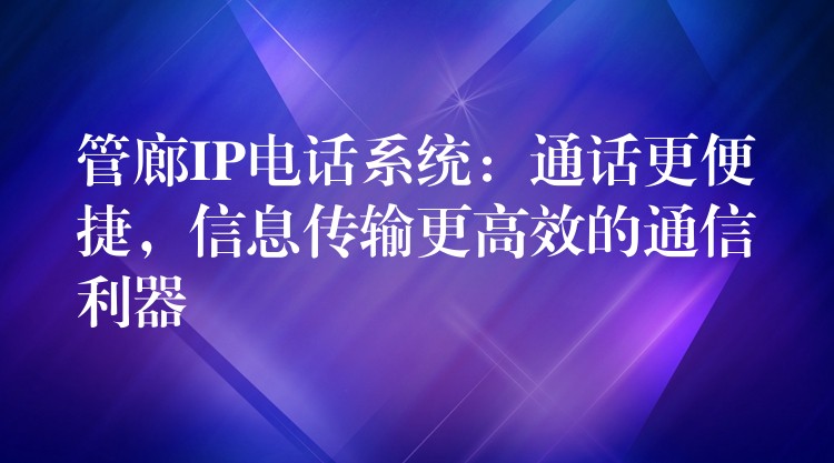  管廊IP電話系統：通話更便捷，信息傳輸更高效的通信利器