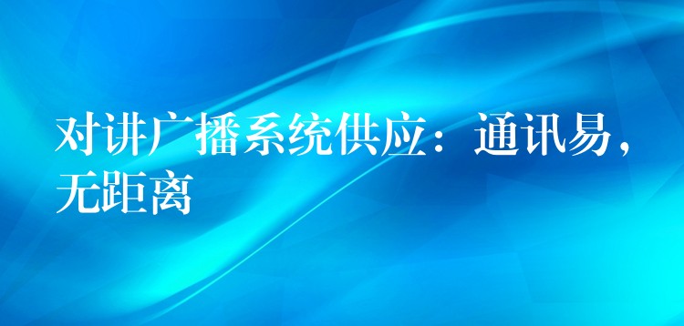  對(duì)講廣播系統(tǒng)供應(yīng)：通訊易，無(wú)距離