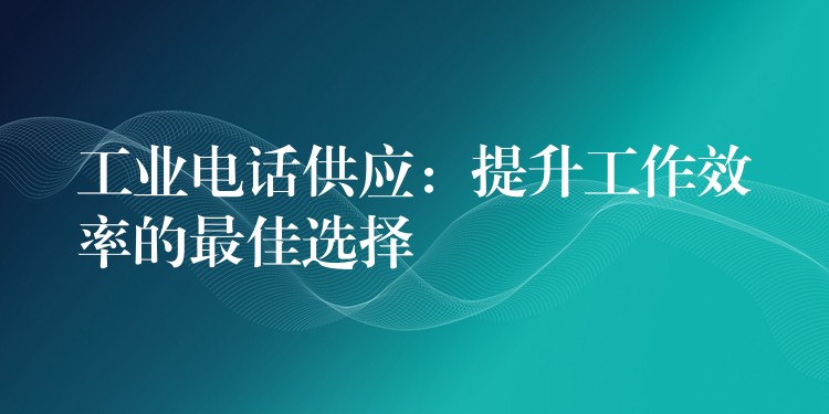  工業(yè)電話供應(yīng)：提升工作效率的最佳選擇