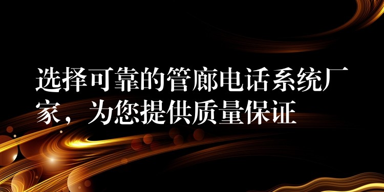  選擇可靠的管廊電話系統(tǒng)廠家，為您提供質(zhì)量保證