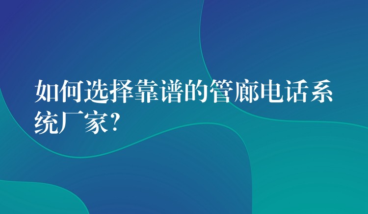  如何選擇靠譜的管廊電話系統(tǒng)廠家？