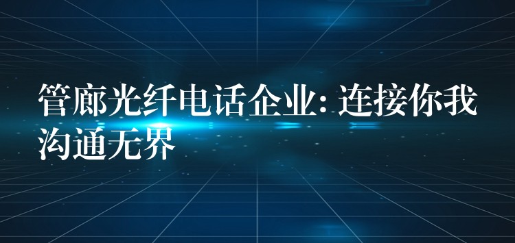  管廊光纖電話企業(yè): 連接你我溝通無界