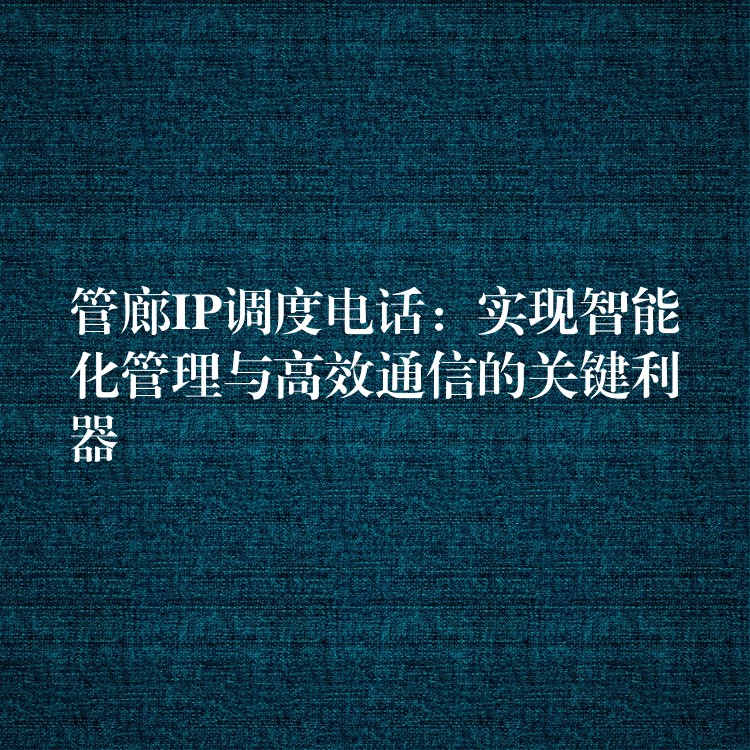  管廊IP調(diào)度電話：實現(xiàn)智能化管理與高效通信的關(guān)鍵利器