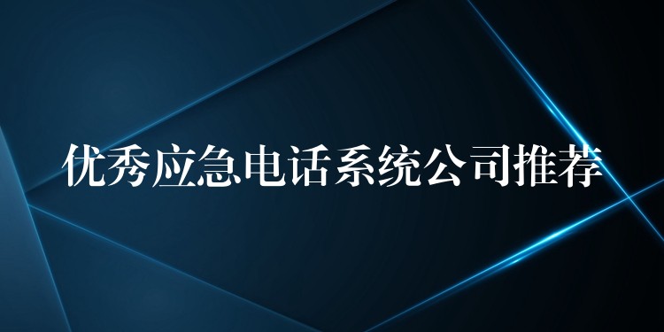  優(yōu)秀應(yīng)急電話系統(tǒng)公司推薦