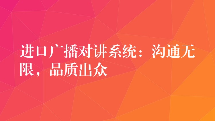  進口廣播對講系統(tǒng)：溝通無限，品質(zhì)出眾