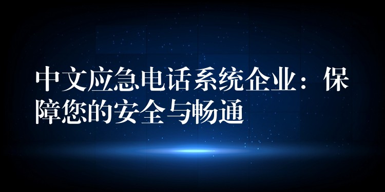  中文應急電話系統(tǒng)企業(yè)：保障您的安全與暢通