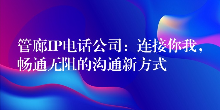  管廊IP電話公司：連接你我，暢通無阻的溝通新方式