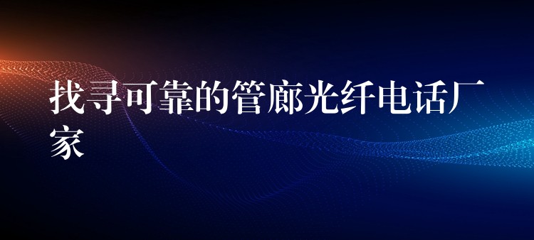 找尋可靠的管廊光纖電話廠家