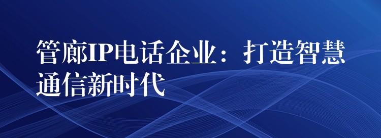 管廊IP電話企業(yè)：打造智慧通信新時代