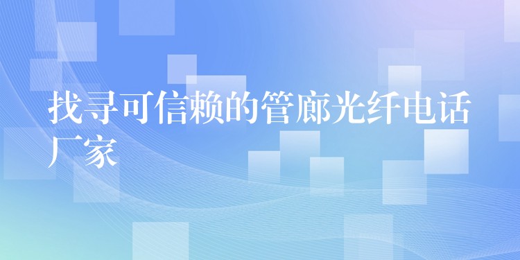  找尋可信賴的管廊光纖電話廠家