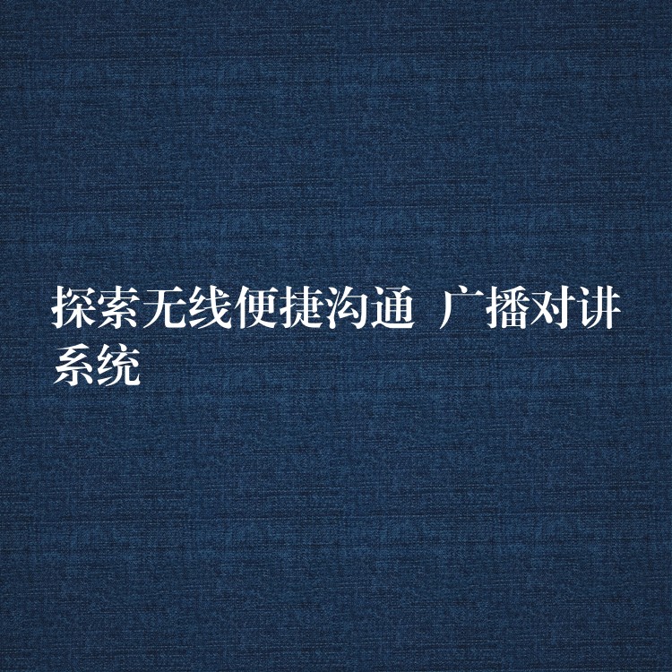  探索無線便捷溝通  廣播對講系統(tǒng)