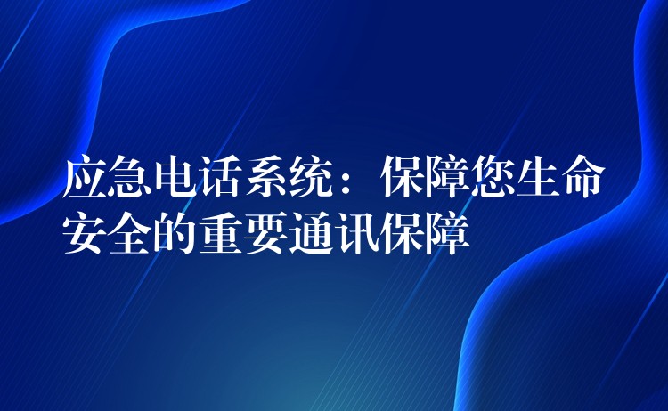  應(yīng)急電話系統(tǒng)：保障您生命安全的重要通訊保障