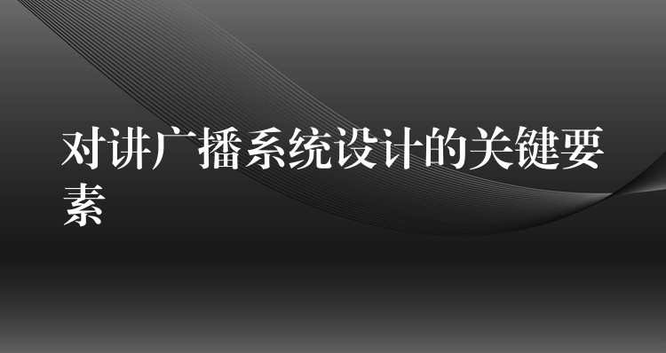  對講廣播系統(tǒng)設(shè)計(jì)的關(guān)鍵要素