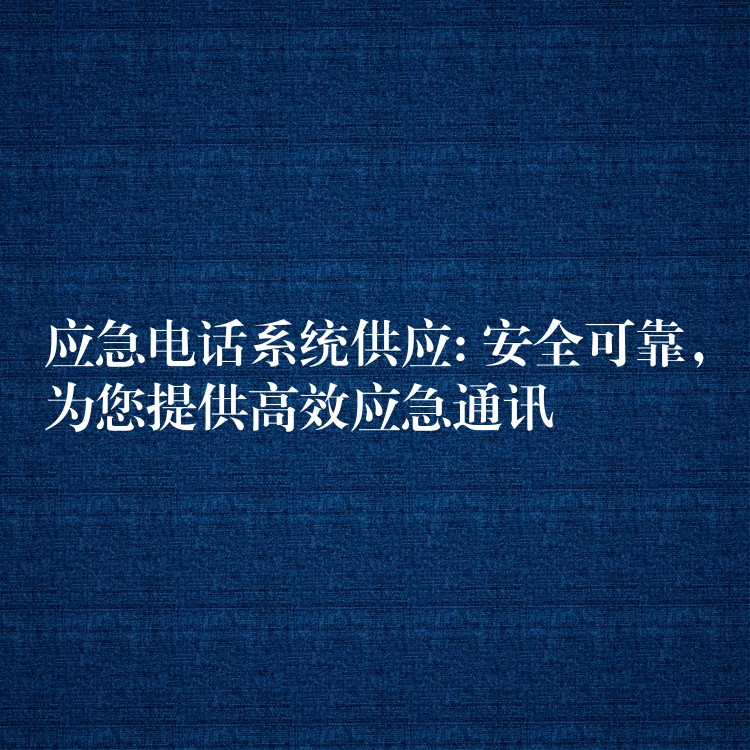  應(yīng)急電話系統(tǒng)供應(yīng): 安全可靠，為您提供高效應(yīng)急通訊