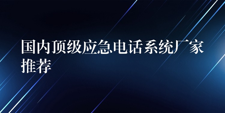  國內頂級應急電話系統廠家推薦