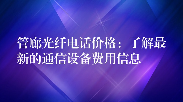  管廊光纖電話價格：了解最新的通信設備費用信息