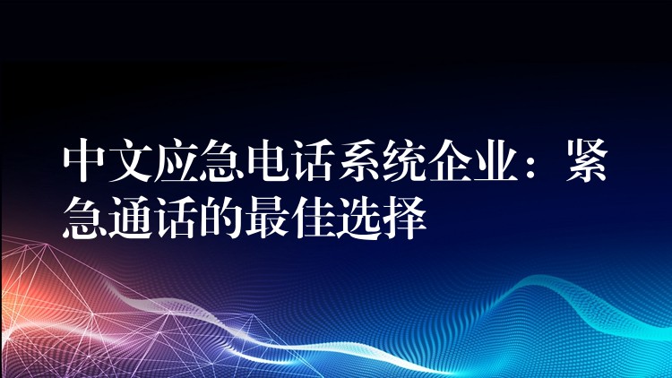  中文應急電話系統(tǒng)企業(yè)：緊急通話的最佳選擇