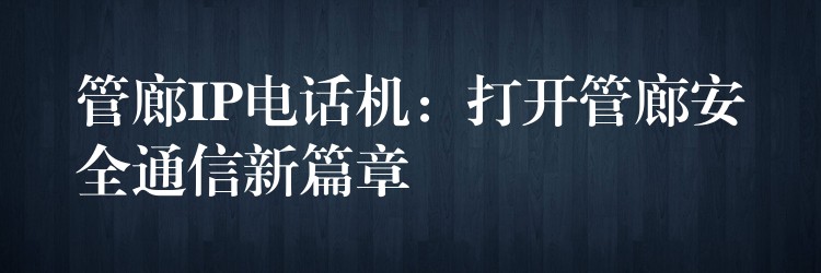 管廊IP電話機：打開管廊安全通信新篇章