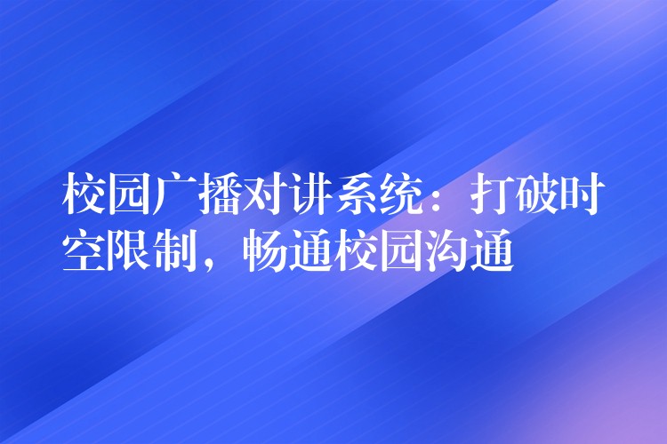  校園廣播對(duì)講系統(tǒng)：打破時(shí)空限制，暢通校園溝通