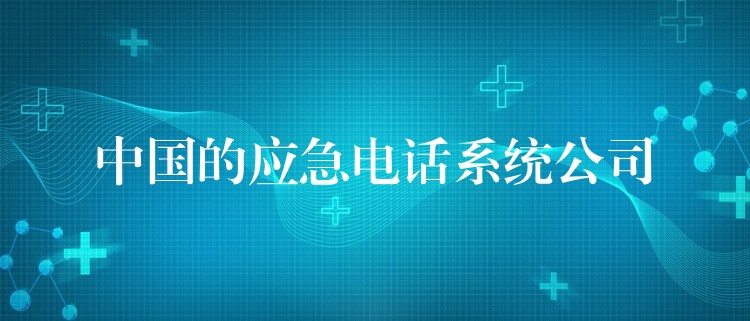  中國的應(yīng)急電話系統(tǒng)公司