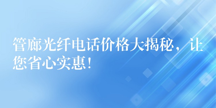  管廊光纖電話價格大揭秘，讓您省心實惠！