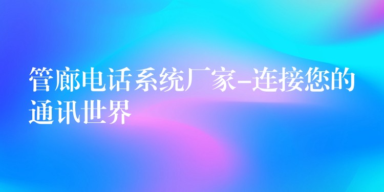  管廊電話系統(tǒng)廠家-連接您的通訊世界