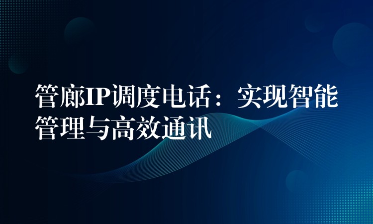  管廊IP調度電話：實現(xiàn)智能管理與高效通訊