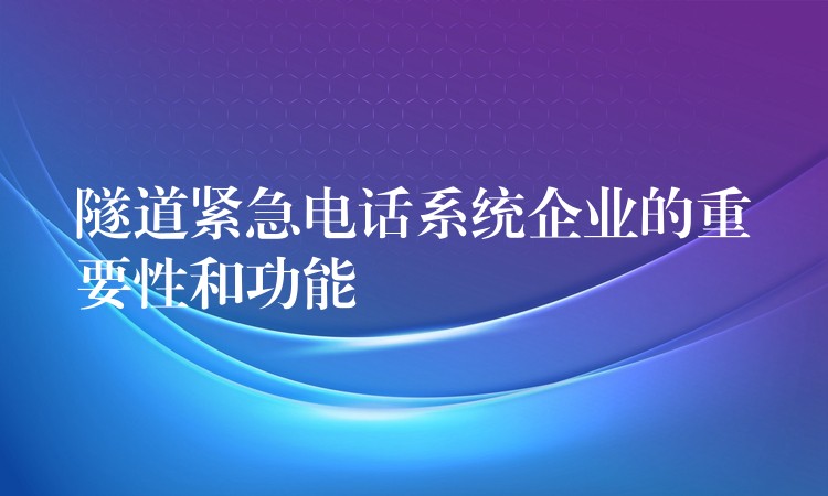  隧道緊急電話系統(tǒng)企業(yè)的重要性和功能