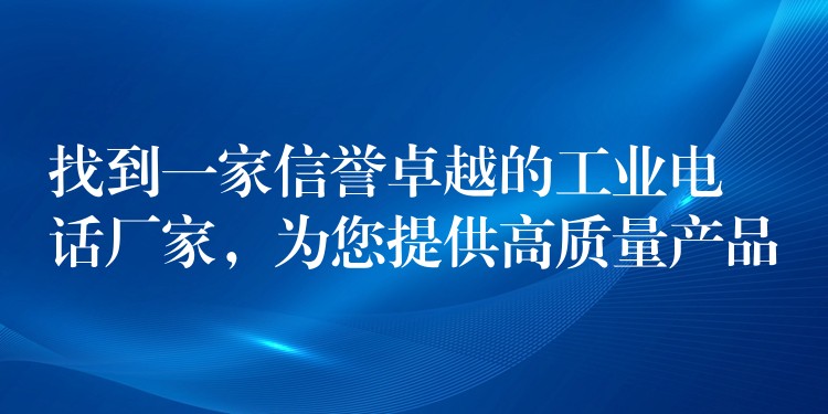  找到一家信譽(yù)卓越的工業(yè)電話廠家，為您提供高質(zhì)量產(chǎn)品