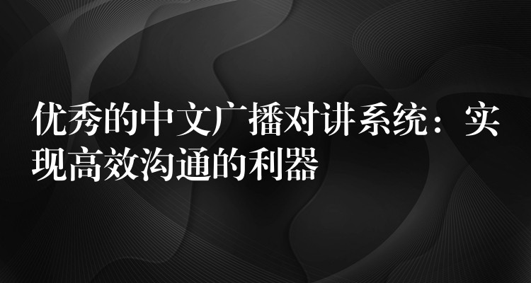  優(yōu)秀的中文廣播對講系統(tǒng)：實現(xiàn)高效溝通的利器