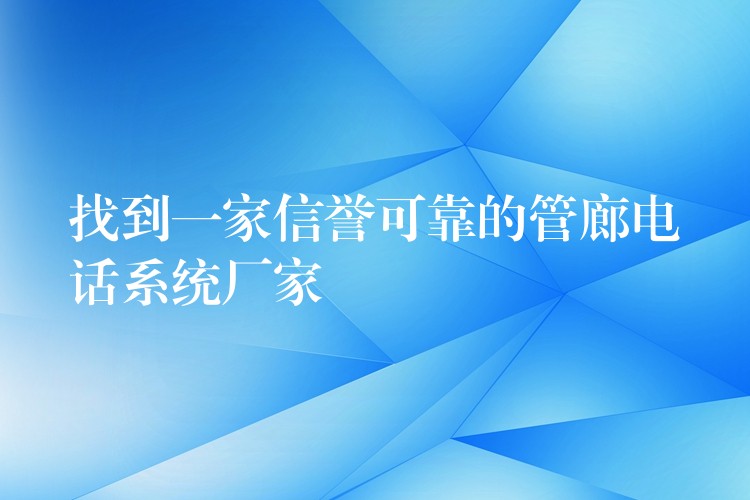  找到一家信譽(yù)可靠的管廊電話系統(tǒng)廠家