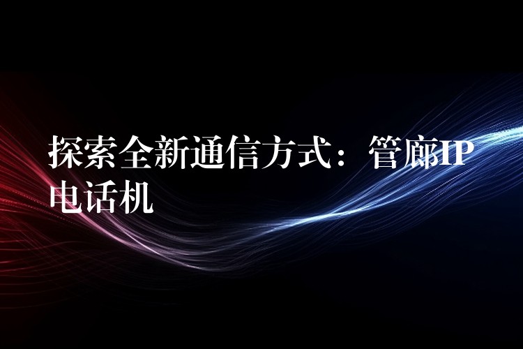  探索全新通信方式：管廊IP電話機(jī)