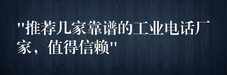  “推薦幾家靠譜的工業(yè)電話廠家，值得信賴”