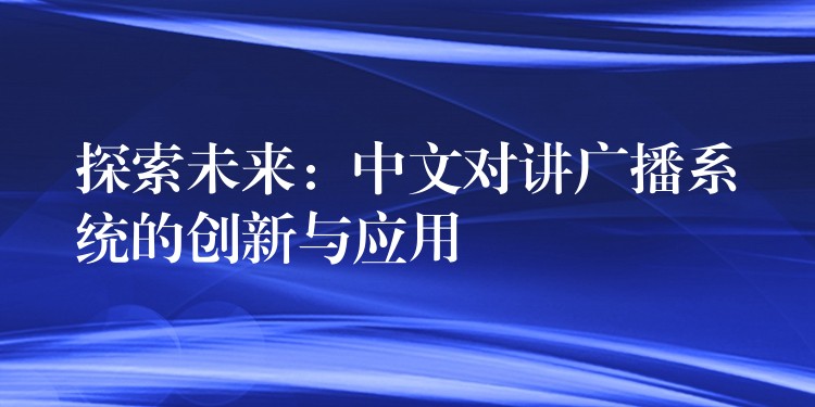  探索未來：中文對講廣播系統(tǒng)的創(chuàng)新與應(yīng)用