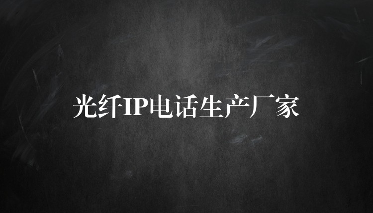  光纖IP電話生產(chǎn)廠家