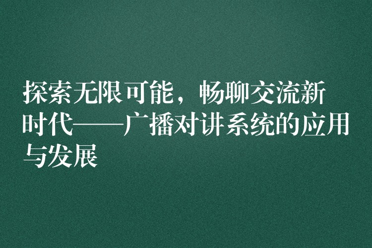  探索無限可能，暢聊交流新時代——廣播對講系統(tǒng)的應(yīng)用與發(fā)展