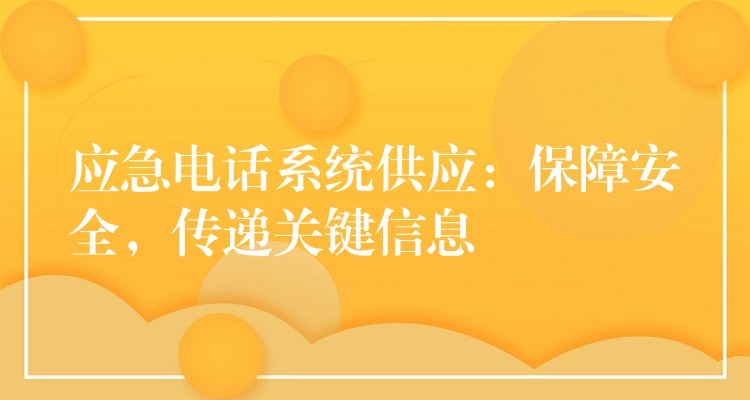  應(yīng)急電話系統(tǒng)供應(yīng)：保障安全，傳遞關(guān)鍵信息