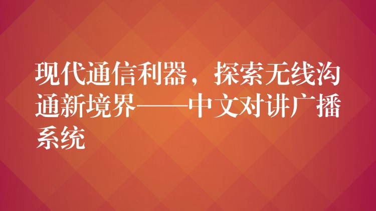  現(xiàn)代通信利器，探索無線溝通新境界——中文對講廣播系統(tǒng)