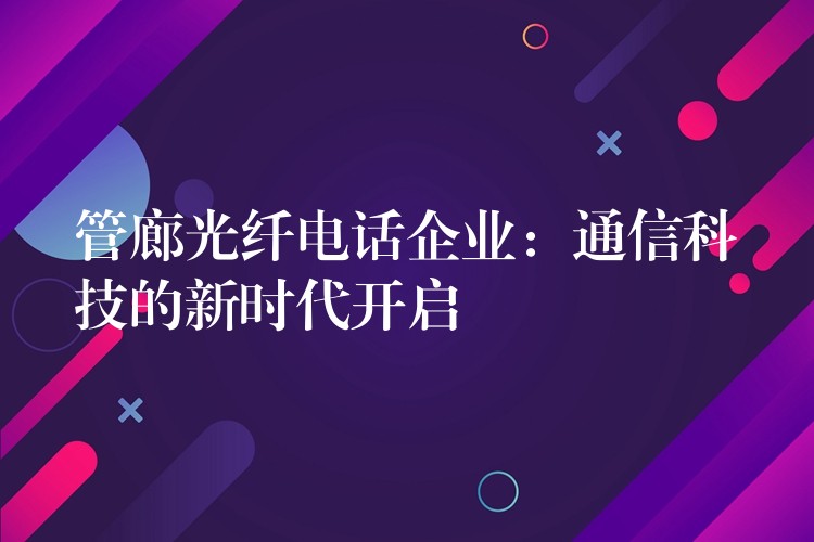  管廊光纖電話企業(yè)：通信科技的新時代開啟