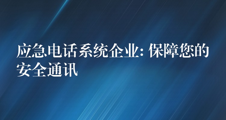 應(yīng)急電話系統(tǒng)企業(yè): 保障您的安全通訊