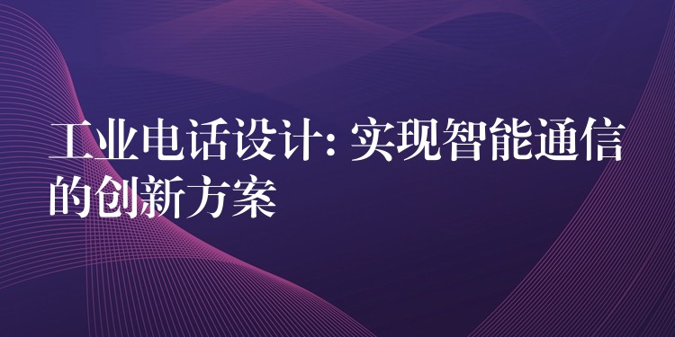  工業(yè)電話設(shè)計(jì): 實(shí)現(xiàn)智能通信的創(chuàng)新方案