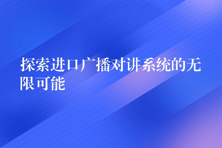 探索進口廣播對講系統(tǒng)的無限可能