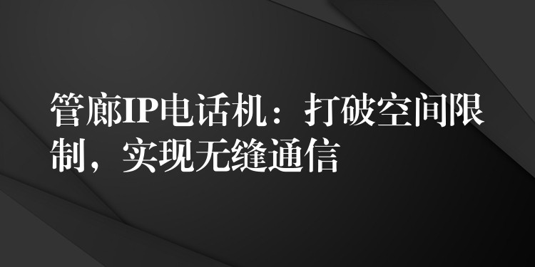  管廊IP電話機(jī)：打破空間限制，實(shí)現(xiàn)無縫通信