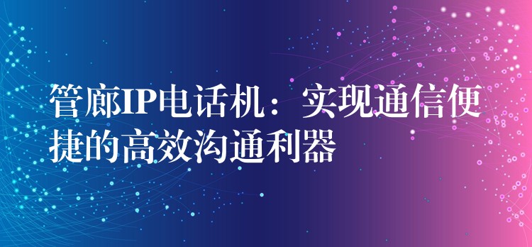  管廊IP電話機(jī)：實(shí)現(xiàn)通信便捷的高效溝通利器