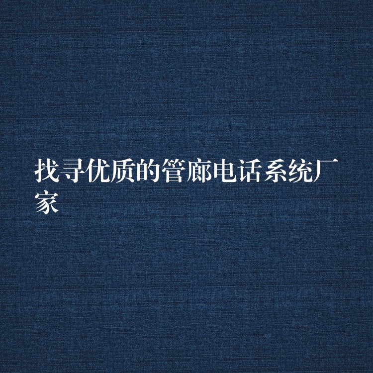  找尋優(yōu)質(zhì)的管廊電話系統(tǒng)廠家