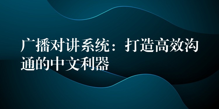  廣播對講系統(tǒng)：打造高效溝通的中文利器