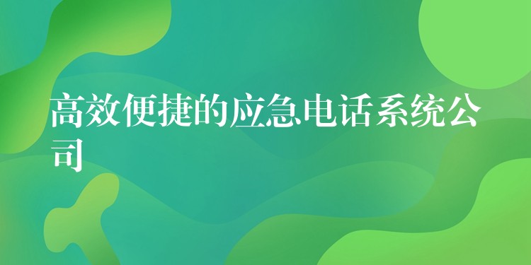  高效便捷的應急電話系統(tǒng)公司