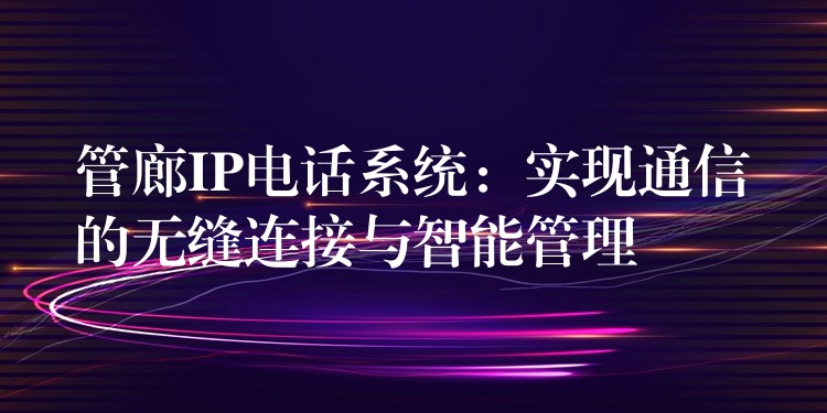  管廊IP電話系統(tǒng)：實現(xiàn)通信的無縫連接與智能管理